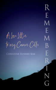Title: Remembering: A Love Letter to my Cancer Cells, Author: Christine Eunhee Kim