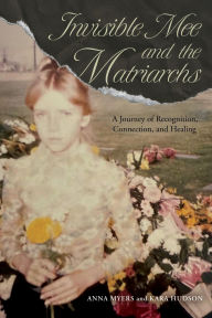 Title: Invisible Mee and the Matriarchs: A Journey of Recognition, Connection, and Healing, Author: Anna Myers