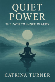 Title: Quiet Power: The Path to Clarity, Author: Catrina Turner