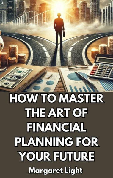 How to Master the Art of Financial Planning for Your Future