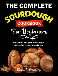 Title: The Complete Sourdough Cookbook for Beginners: Authentic Recipes And Simple Steps For Homemade Bread, Author: Zihad Kabir
