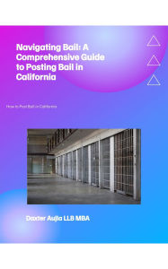 Title: Navigating Bail: A Comprehensive Guide to Posting Bail in California, Author: Daxter Aujla