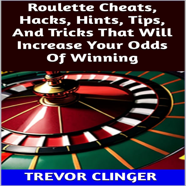 Roulette Cheats, Hacks, Hints, Tips, And Tricks That Will Increase Your Odds Of Winning