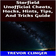 Title: Starfield Unofficial Cheats, Hacks, Hints, Tips, And Tricks Game Guide, Author: Trevor Clinger