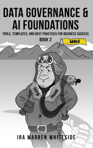 Title: Data Governance & AI Foundations: Tools, Templates, and Best Practices for Business Success, Author: Ira Warren Whiteside