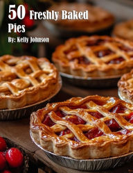 Title: 50 Freshly Baked Pies, Author: Kelly Johnson