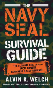 Title: The Navy Seal's Survival Guide: The Ultimate Bug in Plan for Crisis Readiness and Self-Reliance, Author: Alvin K. Welch