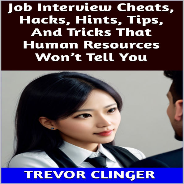 Job Interview Cheats, Hacks, Hints, Tips, And Tricks That Human Resources Won't Tell You
