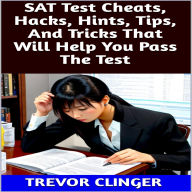 Title: SAT Test Cheats, Hacks, Hints, Tips, And Tricks That Will Help You Pass The Test, Author: Trevor Clinger