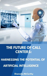 Title: The Future of Call Centers: Harnessing the Potential of Artificial Intelligence, Author: Shameka Mccarthy
