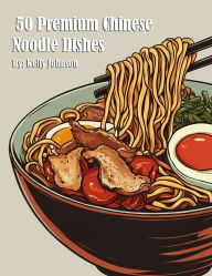 Title: 50 Premium Chinese Noodle Dishes, Author: Kelly Johnson