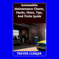 Title: Automobile Maintenance Cheats, Hacks, Hints, Tips, And Tricks Guide, Author: Trevor Clinger