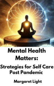 Title: Mental Health Matters: Strategies for Self Care Post Pandemic, Author: Margaret Light