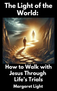 Title: The Light of the World: How to Walk with Jesus Through Life's Trials, Author: Margaret Light