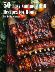 Title: 50 Easy Summer BBQ Recipes for Home, Author: Kelly Johnson