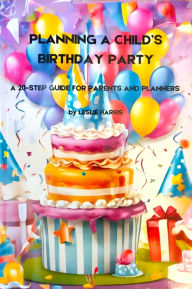 Title: Planning a Child's Birthday Party: A 20-Step Guide for Parents and Planners, Author: Leslie Harris