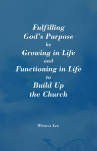 Title: Fulfilling God's Purpose by Growing in Life and Functioning in Life to Build Up the Church, Author: Witness Lee