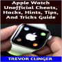 Apple Watch Unofficial Cheats, Hacks, Hints, Tips, And Tricks Guide
