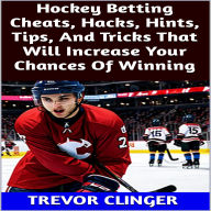 Title: Hockey Betting Cheats, Hacks, Hints, Tips, And Tricks That Will Increase Your Chances Of Winning, Author: Trevor Clinger
