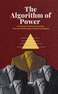 Title: The Algorithm of Power: A Framework To Ascend Hierarchies, Overcome Social Anxiety, and Gain Social Status, Author: Vel Manson