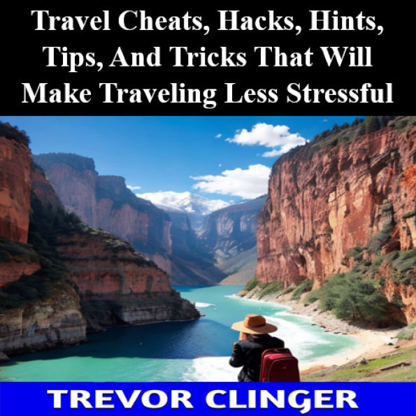 Travel Cheats, Hacks, Hints, Tips, And Tricks That Will Make Traveling Less Stressful