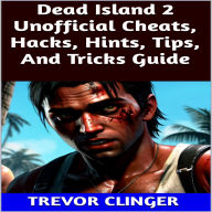 Title: Dead Island 2 Unofficial Cheats, Hacks, Hints, Tips, And Tricks Guide, Author: Trevor Clinger