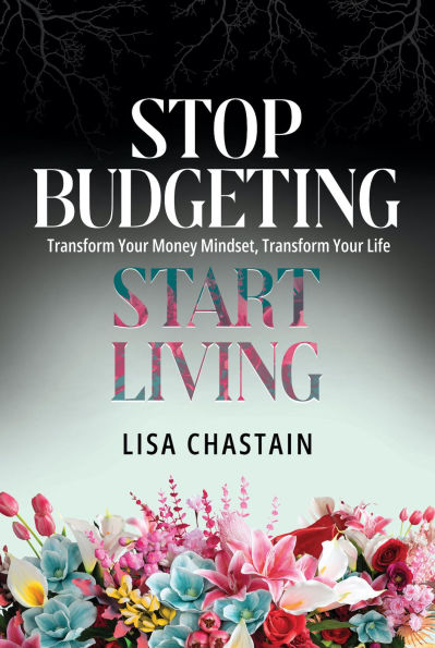 Stop Budgeting, Start Living: Transform Your Money Mindset, Transform Your Life