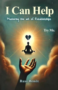 Title: I Can Help: Mastering The Art Of Relationships, Author: Russ Benèt