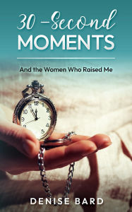 Title: 30-Second Moments: And the Women Who Raised Me, Author: Denise Bard