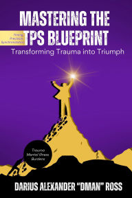 Title: Mastering the TPS Blueprint: Transforming Trauma into Triumph, Author: Darius Ross