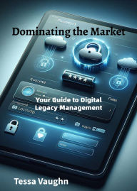 Title: Dominating the Market: Your Guide to Digital Legacy Management, Author: Tessa Vaughn