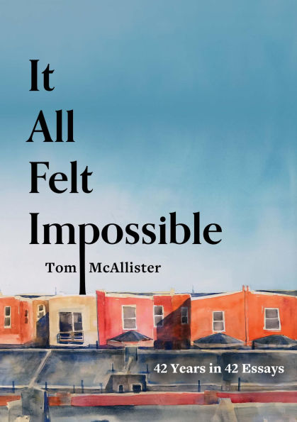 It All Felt Impossible: 42 Years in 42 Essays
