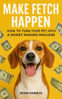 Make Fetch Happen:: How to turn your pet into a money making machine