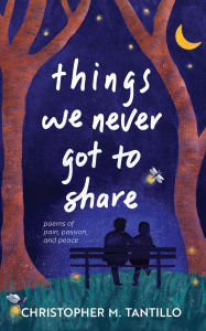 Title: things we never got to share, Author: Christopher M. Tantillo