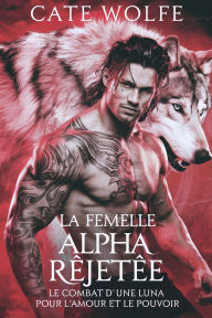 Title: La Femelle Alpha Rejetée: Le Combat d'une Luna pour l'Amour et le Pouvoir, Author: Cate Wolfe