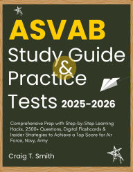 Title: ASVAB STUDY GUIDE & PRACTICE TESTS 2025-2026: Comprehensive Prep with Step-by-Step Learning Hacks, 2500+ Questions, Digital Flashcards & Insider Strategies to Achieve, Author: Craig T. Smith