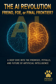 Title: The AI Revolution: Friend, Foe, or Final Frontier?: Understanding the Promise, Peril, and Power of Artificial Intelligence, Author: Penlo