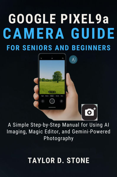 Google Pixel 9a Camera Guide for Seniors and Beginners: A Simple Step-by-Step Manual for Using AI Imaging, Magic Editor, and Gemini-Powered Photography