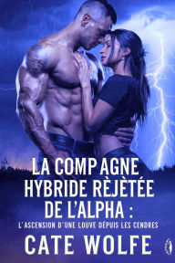 Title: La Compagne Hybride Rejetée de l'Alpha: L'Ascension d'une Louve depuis les Cendres, Author: Cate Wolfe