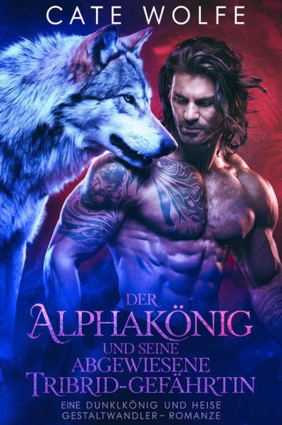 Der Alphakönig und seine abgewiesene Tribrid-Gefährtin: Eine dunkle und heiße Gestaltwandler-Romanze
