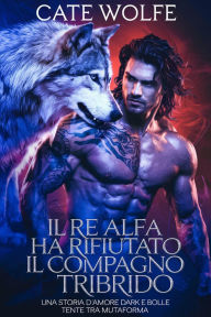 Title: Il Re Alfa ha rifiutato il compagno tribrido.: una storia d'amore dark e bollente tra mutaforma, Author: Cate Wolfe