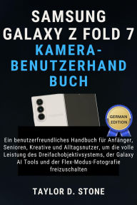 Title: Samsung Galaxy Z Fold 7 Kamera-Benutzerhandbuch: Ein benutzerfreundliches Handbuch für Anfänger, Senioren, Kreative und..., Dreifachobjektivsystems, der Galaxy AI Tools, Author: Stone Taylor D.