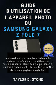 Title: Guide d'utilisation de l'appareil photo du Samsung Galaxy Z Fold 7: Un manuel convivial pour les débutants, les seniors, les créateurs et les.. à triple objectif, des Galaxy AI, Author: Stone Taylor D.