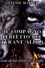 Title: Il compagno perfetto del Tyrant Alpha: una storia d'amore in esilio, Author: Celeste Harper