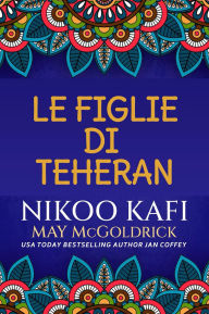 Title: Le Figlie di Teheran: Due donne. Due rivoluzioni. Un legame che il tempo non può spezzare., Author: Nikoo Kafi