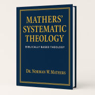 Title: MATHERS SYSTEMATIC THEOLOGY: biblically based theology, Author: Norman Mathers