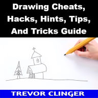 Title: Drawing Cheats, Hacks, Hints, Tips, And Tricks Guide, Author: Trevor Clinger