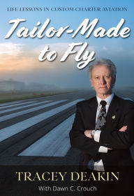 Title: Tailor-Made to Fly: Life Lessons in Custom Charter Aviation, Author: Tracey Deakin