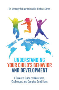 Title: Understanding Your Child's Behavior and Development: A Parent's Guide to Milestones, Challenges, and Complex Conditions, Author: Kennedy Sabharwal