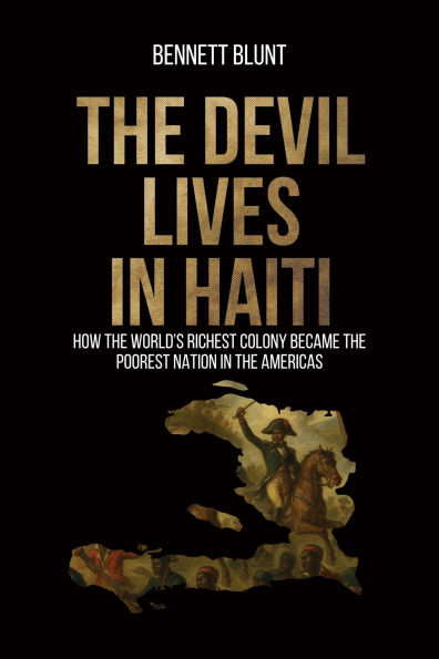 The Devil Lives in Haiti: How the World's Richest Colony Became the Poorest Nation in the Americas